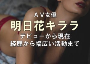 AV女優「明日花キララ」デビューから現在【経歴から幅広い活動まで】