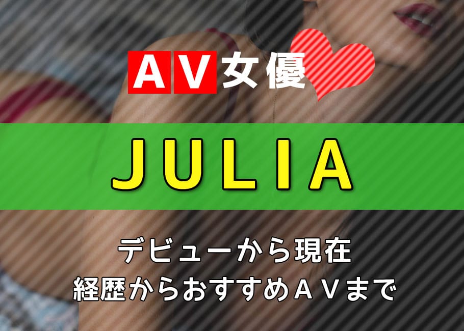AV女優「JULIA」デビューから現在【経歴からおすすめAVまで】