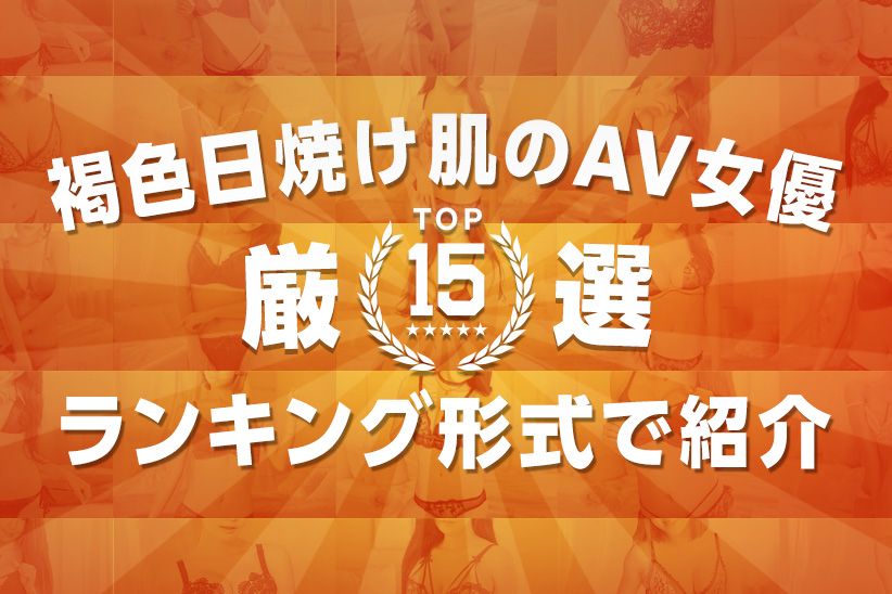 【TOP15】褐色の日焼け肌がエロいAV女優をランキング形式で紹介！